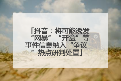 抖音：将可能诱发“网暴”“开盒”等事件信息纳入“争议”热点研判处置