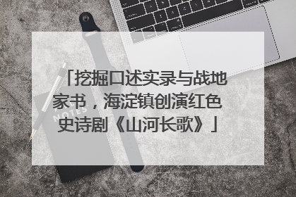挖掘口述实录与战地家书，海淀镇创演红色史诗剧《山河长歌》