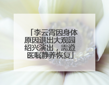 李云霄因身体原因退出大观园绍兴演出，需遵医嘱静养恢复