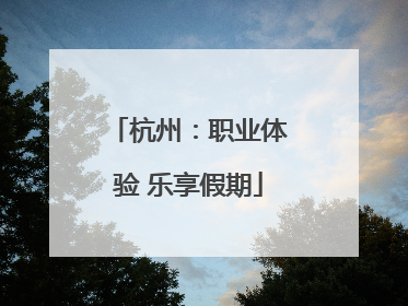杭州：职业体验 乐享假期