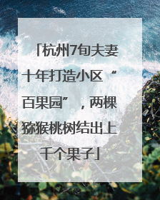 杭州7旬夫妻十年打造小区“百果园”，两棵猕猴桃树结出上千个果子