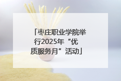 枣庄职业学院举行2025年“优质服务月”活动