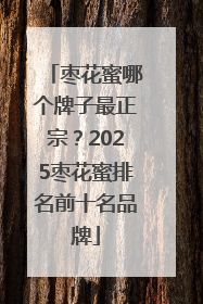 枣花蜜哪个牌子最正宗？2025枣花蜜排名前十名品牌