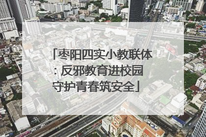 枣阳四实小教联体：反邪教育进校园 守护青春筑安全