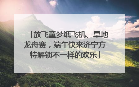 放飞童梦纸飞机、旱地龙舟赛，端午快来济宁方特解锁不一样的欢乐