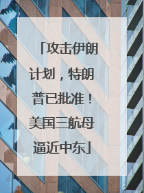 攻击伊朗计划，特朗普已批准！美国三航母逼近中东