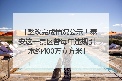 整改完成情况公示！泰安这一景区曾每年违规引水约400万立方米