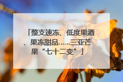 整支速冻、低度果酒、果冻甜品……三亚芒果“七十二变”