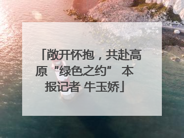 敞开怀抱，共赴高原“绿色之约” 本报记者 牛玉娇