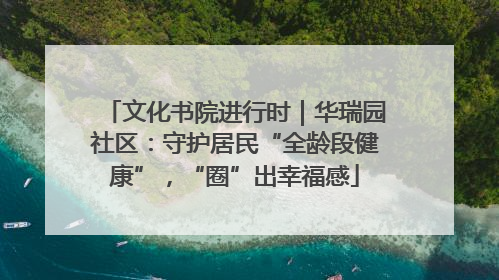 文化书院进行时｜华瑞园社区：守护居民“全龄段健康”，“圈”出幸福感