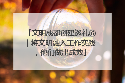 文明成都创建巡礼⑥｜将文明融入工作实践，他们做出成效