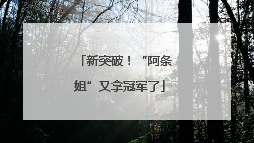 新突破！“阿条姐”又拿冠军了