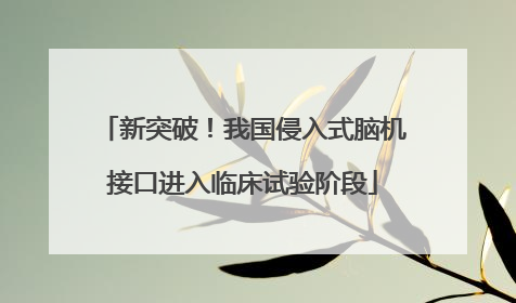 新突破！我国侵入式脑机接口进入临床试验阶段