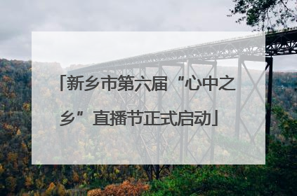 新乡市第六届“心中之乡”直播节正式启动