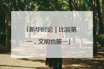 新华时论｜比赛第一，文明也第一