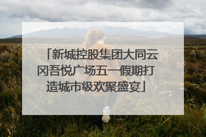 新城控股集团大同云冈吾悦广场五一假期打造城市级欢聚盛宴