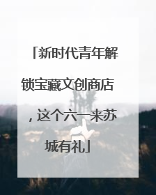 新时代青年解锁宝藏文创商店，这个六一来苏城有礼