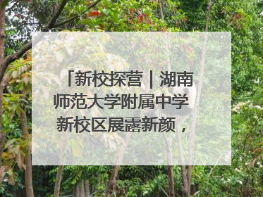 新校探营｜湖南师范大学附属中学新校区展露新颜，9月开学迎新