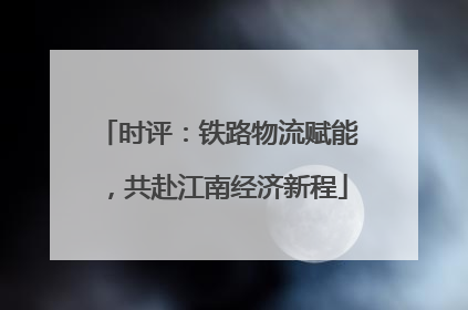 时评：铁路物流赋能，共赴江南经济新程