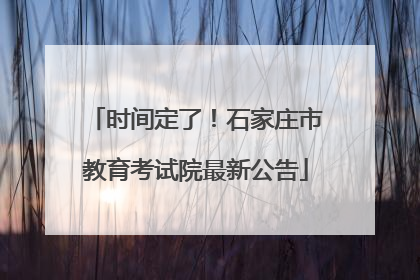 时间定了！石家庄市教育考试院最新公告
