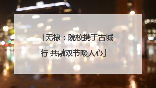 无棣：院校携手古城行 共融双节暖人心