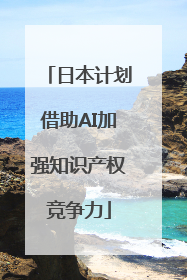 日本计划借助AI加强知识产权竞争力