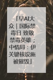 早AI大众｜国际禁毒日 致敬禁毒英雄；中情局：伊关键核设施被摧毁