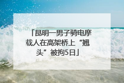 昆明一男子骑电摩载人在高架桥上“翘头”被拘5日