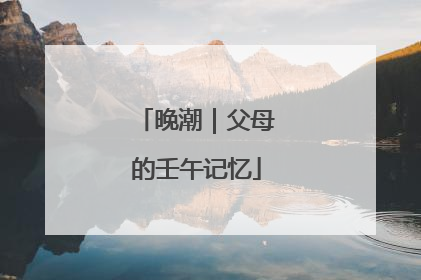 晚潮｜父母的壬午记忆