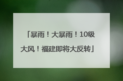 暴雨！大暴雨！10级大风！福建即将大反转