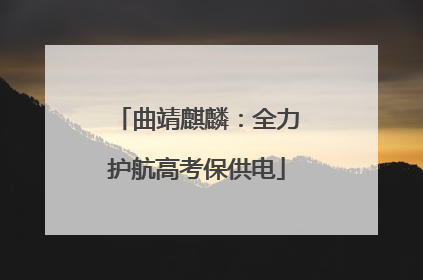 曲靖麒麟：全力护航高考保供电