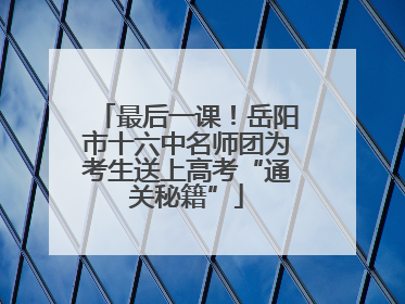 最后一课！岳阳市十六中名师团为考生送上高考“通关秘籍”
