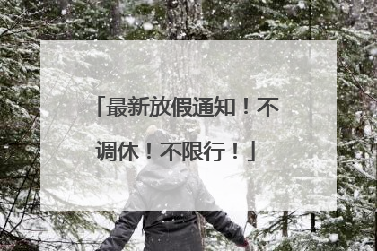 最新放假通知！不调休！不限行！