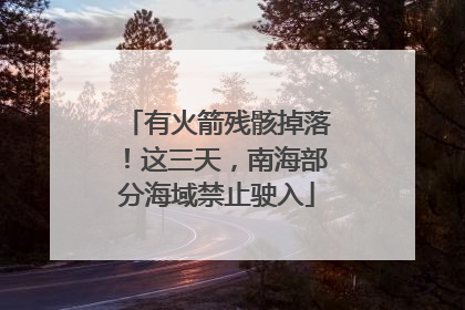 有火箭残骸掉落！这三天，南海部分海域禁止驶入