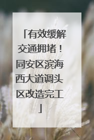 有效缓解交通拥堵！同安区滨海西大道调头区改造完工