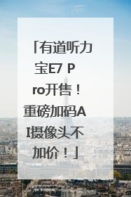 有道听力宝E7 Pro开售！重磅加码AI摄像头不加价！