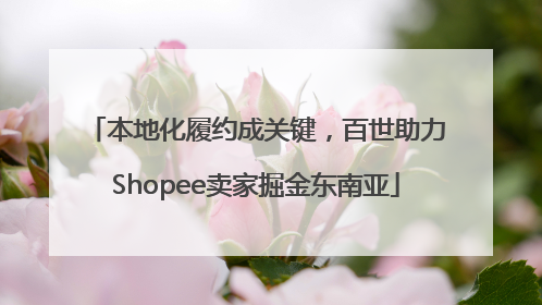 本地化履约成关键，百世助力Shopee卖家掘金东南亚