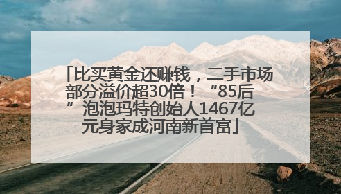比买黄金还赚钱，二手市场部分溢价超30倍！“85后”泡泡玛特创始人1467亿元身家成河南新首富