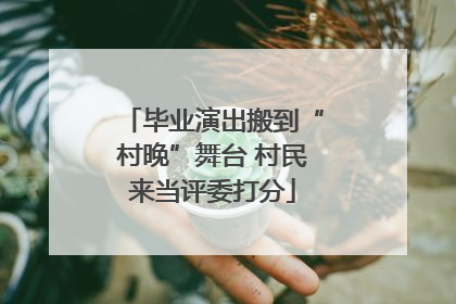 毕业演出搬到“村晚”舞台 村民来当评委打分
