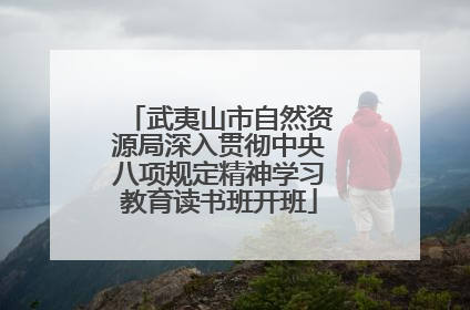 武夷山市自然资源局深入贯彻中央八项规定精神学习教育读书班开班