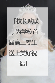 校长赋联，为学校首届高三考生送上美好祝福