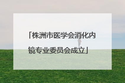 株洲市医学会消化内镜专业委员会成立