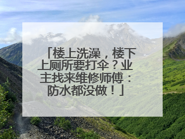 楼上洗澡，楼下上厕所要打伞？业主找来维修师傅：防水都没做！