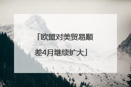 欧盟对美贸易顺差4月继续扩大
