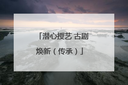 潜心授艺 古剧焕新（传承）