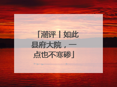 潮评丨如此县府大院，一点也不寒碜
