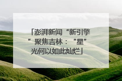 澎湃新闻“新引擎”聚焦吉林：“星”光何以如此灿烂