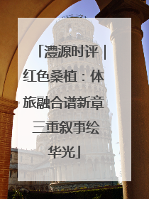 澧源时评｜红色桑植：体旅融合谱新章 三重叙事绘华光
