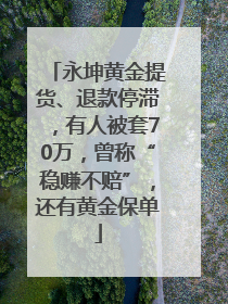 永坤黄金提货、退款停滞，有人被套70万，曾称“稳赚不赔”，还有黄金保单