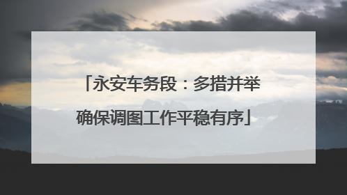 永安车务段：多措并举确保调图工作平稳有序